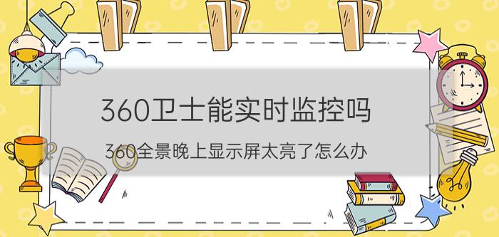 360卫士能实时监控吗 360全景晚上显示屏太亮了怎么办？